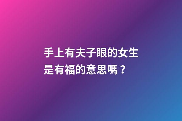 手上有夫子眼的女生是有福的意思嗎？